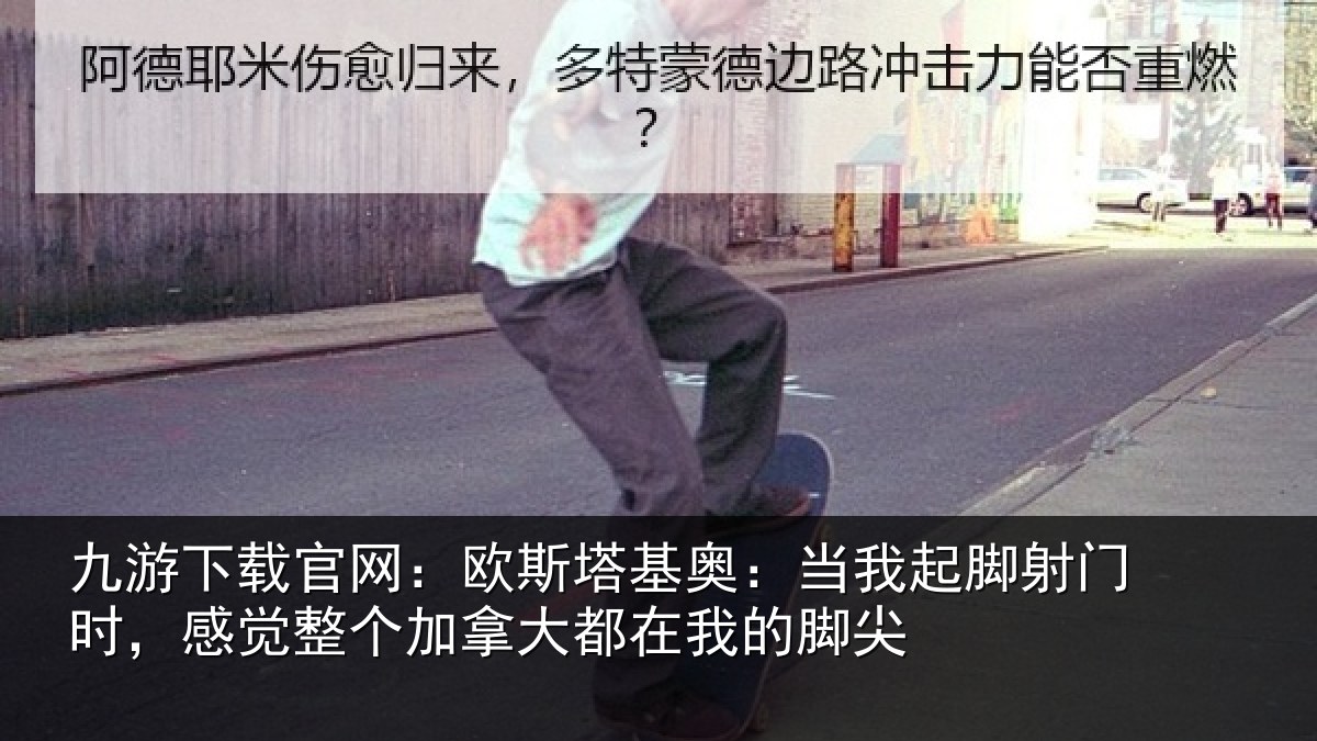 九游下载官网：欧斯塔基奥：当我起脚射门时，感觉整个加拿大都在我的脚尖