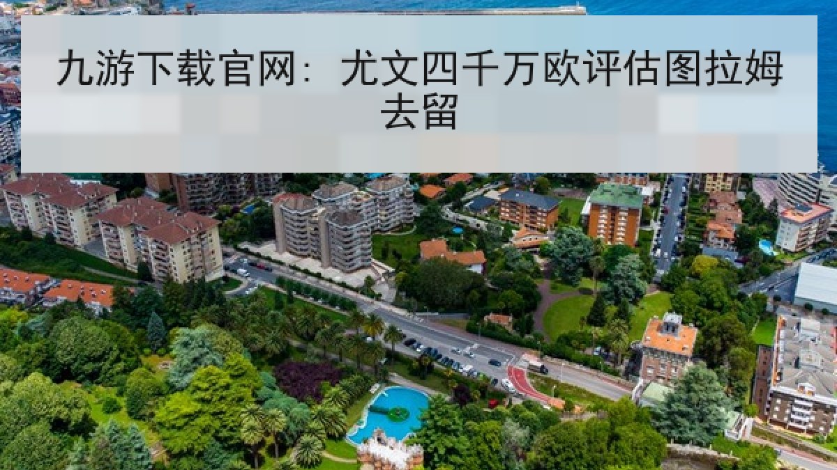 九游下载官网: 尤文四千万欧评估图拉姆去留