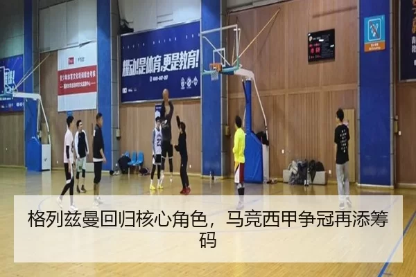 格列兹曼回归核心角色，马竞西甲争冠再添筹码