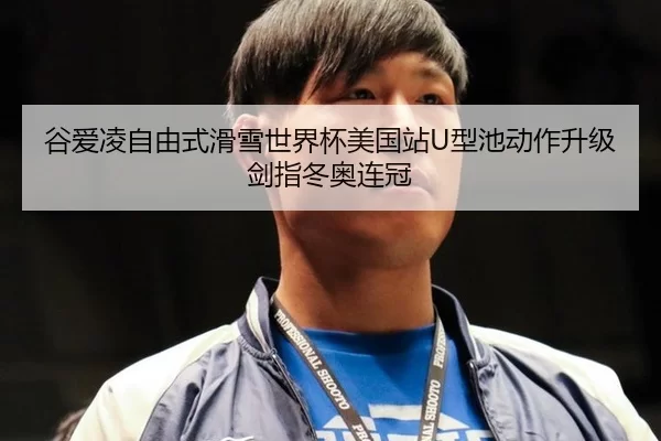 谷爱凌自由式滑雪世界杯美国站U型池动作升级剑指冬奥连冠