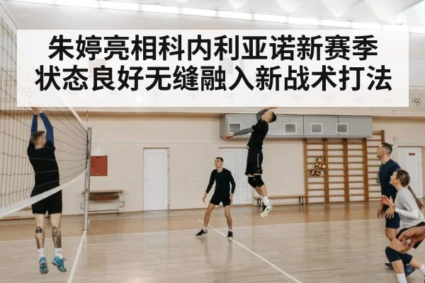 朱婷亮相科内利亚诺新赛季 状态良好无缝融入新战术打法