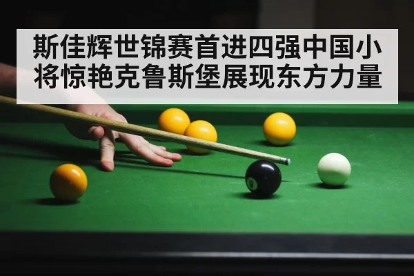 斯佳辉世锦赛首进四强中国小将惊艳克鲁斯堡展现东方力量