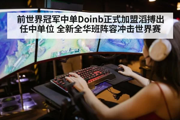 前世界冠军中单Doinb正式加盟滔搏出任中单位 全新全华班阵容冲击世界赛