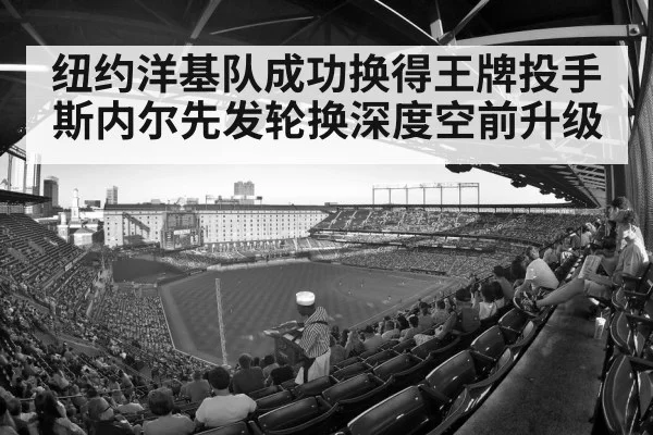 纽约洋基队成功换得王牌投手斯内尔先发轮换深度空前升级