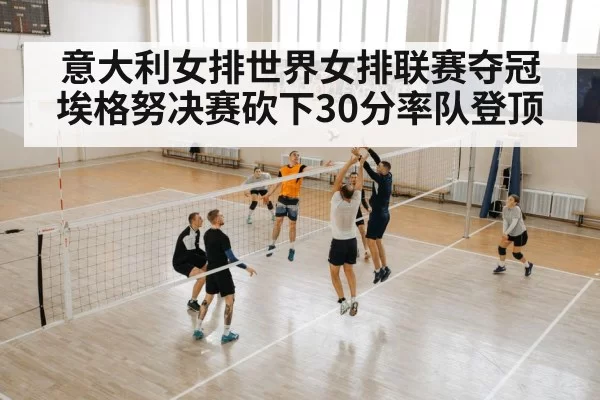 意大利女排世界女排联赛夺冠 埃格努决赛砍下30分率队登顶